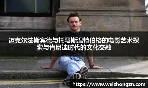 迈克尔法斯宾德与托马斯温特伯格的电影艺术探索与肯尼迪时代的文化交融