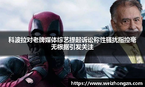 pa·旗舰厅官网科波拉对老牌媒体综艺提起诉讼称性骚扰指控毫无根据引发关注